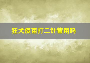 狂犬疫苗打二针管用吗