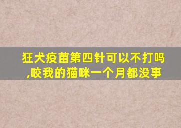 狂犬疫苗第四针可以不打吗,咬我的猫咪一个月都没事