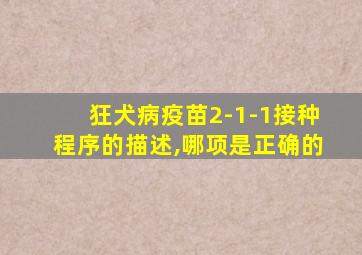 狂犬病疫苗2-1-1接种程序的描述,哪项是正确的