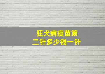 狂犬病疫苗第二针多少钱一针