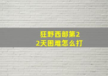 狂野西部第22天困难怎么打