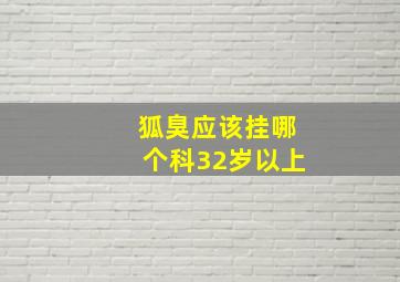 狐臭应该挂哪个科32岁以上