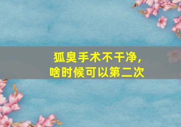 狐臭手术不干净,啥时候可以第二次