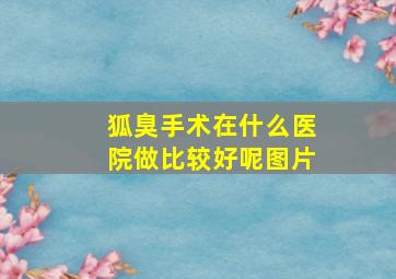 狐臭手术在什么医院做比较好呢图片