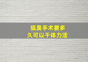 狐臭手术要多久可以干体力活