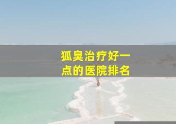 狐臭治疗好一点的医院排名