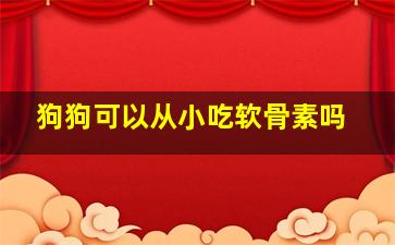 狗狗可以从小吃软骨素吗