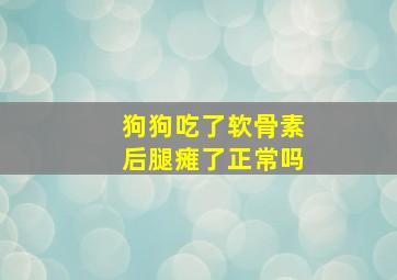 狗狗吃了软骨素后腿瘫了正常吗