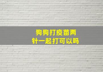 狗狗打疫苗两针一起打可以吗