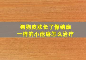 狗狗皮肤长了像结痂一样的小疙瘩怎么治疗