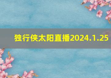 独行侠太阳直播2024.1.25