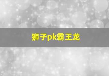 狮子pk霸王龙