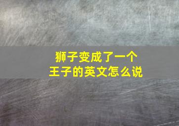 狮子变成了一个王子的英文怎么说