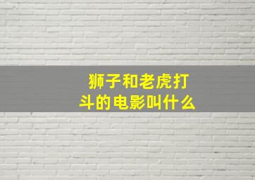 狮子和老虎打斗的电影叫什么