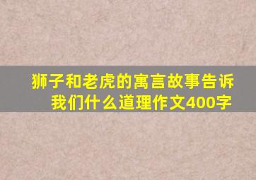 狮子和老虎的寓言故事告诉我们什么道理作文400字