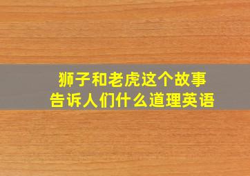 狮子和老虎这个故事告诉人们什么道理英语