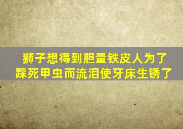 狮子想得到胆量铁皮人为了踩死甲虫而流泪使牙床生锈了