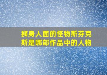 狮身人面的怪物斯芬克斯是哪部作品中的人物