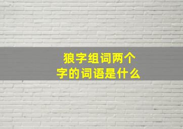 狼字组词两个字的词语是什么