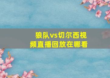 狼队vs切尔西视频直播回放在哪看