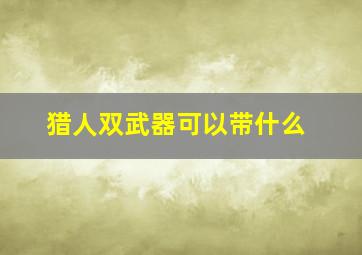 猎人双武器可以带什么