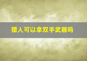 猎人可以拿双手武器吗