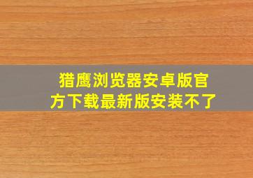 猎鹰浏览器安卓版官方下载最新版安装不了