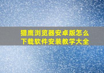 猎鹰浏览器安卓版怎么下载软件安装教学大全