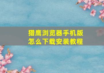 猎鹰浏览器手机版怎么下载安装教程