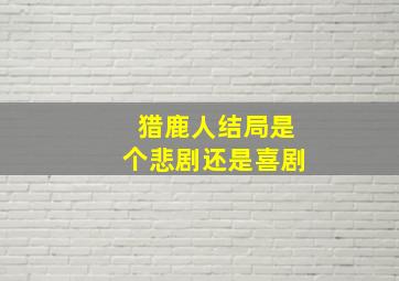 猎鹿人结局是个悲剧还是喜剧