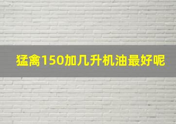 猛禽150加几升机油最好呢