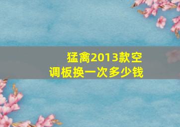 猛禽2013款空调板换一次多少钱