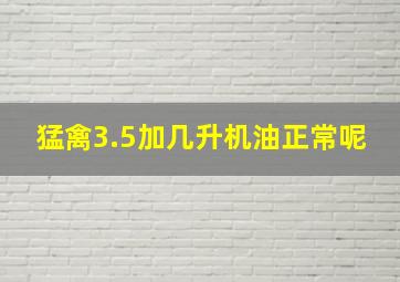 猛禽3.5加几升机油正常呢