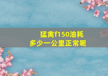 猛禽f150油耗多少一公里正常呢