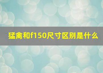 猛禽和f150尺寸区别是什么