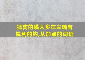 猛禽的嘴大多在尖端有锐利的钩,从加点的词语