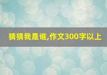 猜猜我是谁,作文300字以上