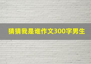 猜猜我是谁作文300字男生