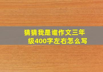 猜猜我是谁作文三年级400字左右怎么写