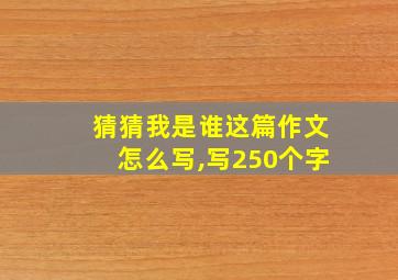 猜猜我是谁这篇作文怎么写,写250个字