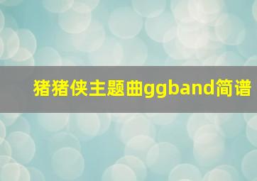 猪猪侠主题曲ggband简谱