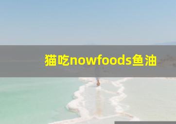 猫吃nowfoods鱼油