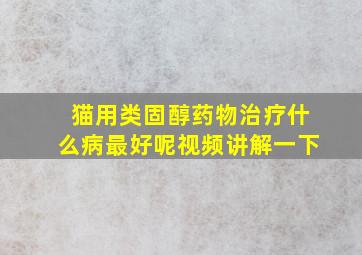 猫用类固醇药物治疗什么病最好呢视频讲解一下