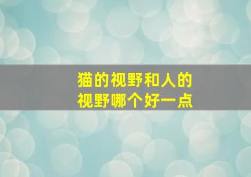 猫的视野和人的视野哪个好一点