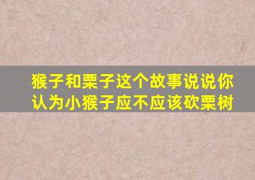 猴子和栗子这个故事说说你认为小猴子应不应该砍栗树