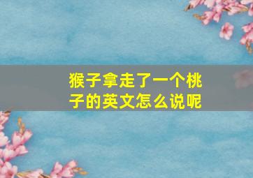 猴子拿走了一个桃子的英文怎么说呢