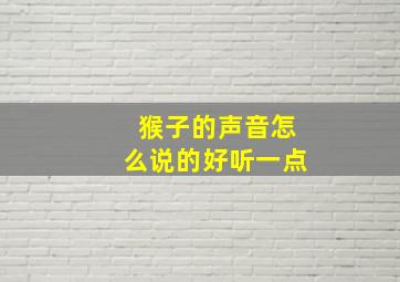 猴子的声音怎么说的好听一点