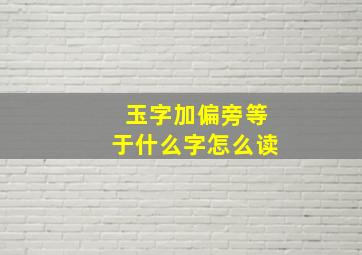 玉字加偏旁等于什么字怎么读