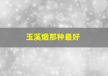 玉溪烟那种最好