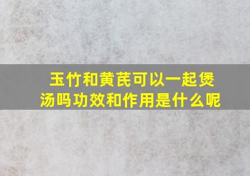 玉竹和黄芪可以一起煲汤吗功效和作用是什么呢